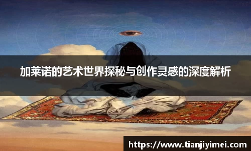 加莱诺的艺术世界探秘与创作灵感的深度解析